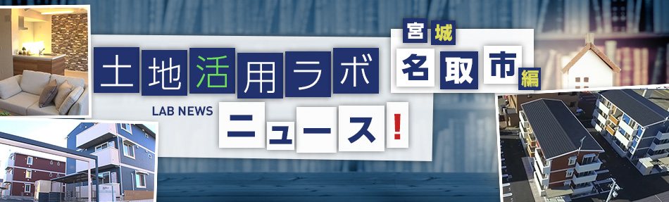 土地活用ラボニュース 宮城?名取市編