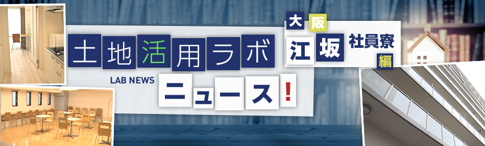 土地活用ラボニュース 大阪?江坂社員寮編