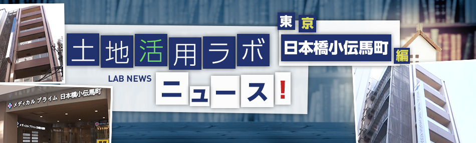 土地活用ラボニュース 東京?日本橋小伝馬町編