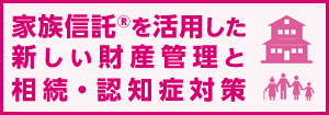 家族信託?を活用した新しい財(cái)産管理と相続?認(rèn)知癥対策