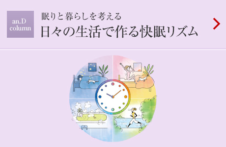 an.D Column：眠りと
暮らしを考える 日々の生活で作る快眠リズム