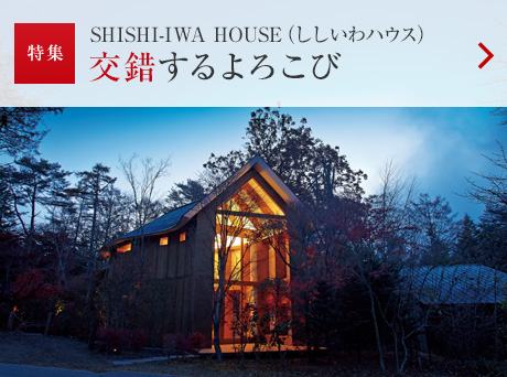 特集：SHISHI-IWA HOUSE（ししいわハウス）交錯(cuò)するよろこび