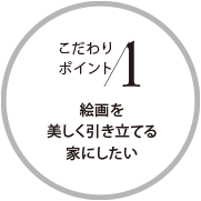 こだわりポイント1 絵畫を美しく引き立てる家にしたい