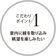 こだわりポイント1 室內に緑を取り込み眺望を楽しみたい