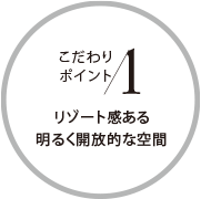 こだわりポイント1 リゾート感ある明るく開放的な空間