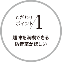 こだわりポイント1 趣味を満喫できる防音室がほしい