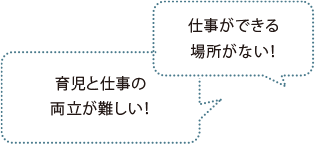 育児と仕事の両立が難しい！ 仕事ができる場所がない！