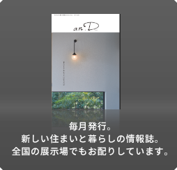 毎月発行。新しい住まいと暮らしの情報誌。全國の展示場でもお配りしています。