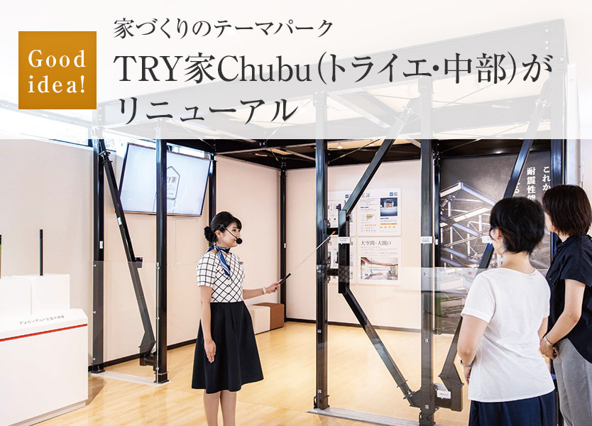 Good idea!：家づくりのテーマパーク TRY家Chubu（トライエ?中部）
がリニューアル