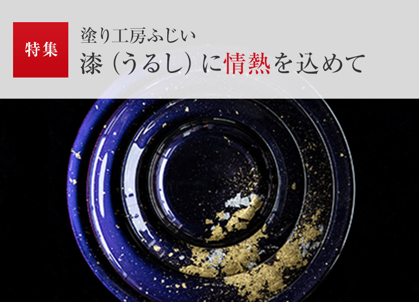 特集：塗り工房ふじい 漆（うるし）に情熱を込めて