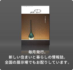 毎月発行。新しい住まいと暮らしの情報誌。全國の展示場でもお配りしています。