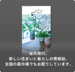 毎月発行。新しい住まいと暮らしの情報(bào)誌。全國(guó)の展示場(chǎng)でもお配りしています。