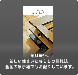 毎月発行。新しい住まいと暮らしの情報誌。全國の展示場でもお配りしています。