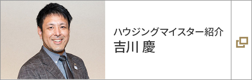 ハウジングマイスター紹介　吉川 慶