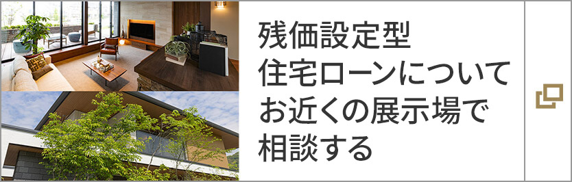 殘価設定型住宅ローンについてお近くの展示場で相談する