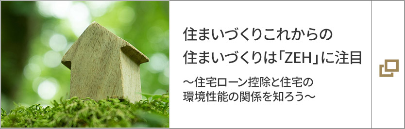 これからの住まいづくりは「ZEH」に注目～住宅ローン控除と住宅の環境性能の関係を知ろう～