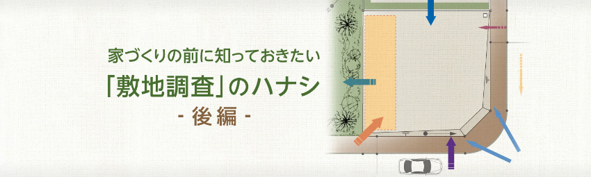 家づくりの前に知っておきたい『敷地調(diào)査』のハナシ 後編