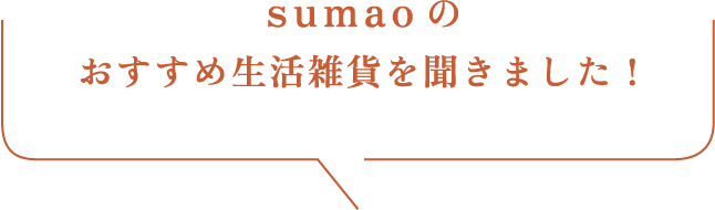 sumaoのおすすめ生活雑貨を聞きました！