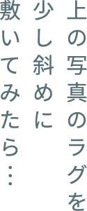 上の寫(xiě)真のラグを少し斜めに敷いてみたら…