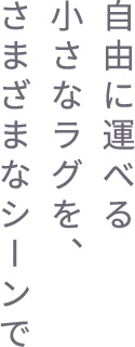 自由に運(yùn)べる小さなラグを、さまざまなシーンで