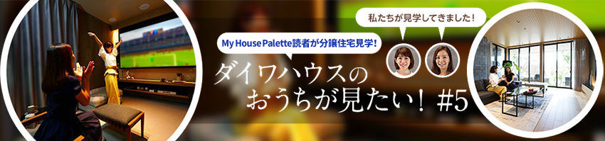 「My House Palette（マイハウスパレット）読者が分譲住宅見學！」ダイワハウスのおうちが見たい！＃5