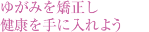 ゆがみを矯正し健康を手に入れよう