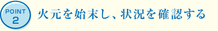 POINT2 火元を始末し、狀況を確認(rèn)する