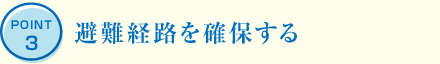 POINT3 避難経路を確保する