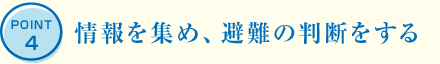 POINT4 情報(bào)を集め、避難の判斷をする