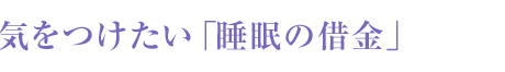 気をつけたい「睡眠の借金」