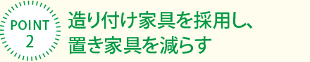 [POINT2]造り付け家具を採用し、置き家具を減らす