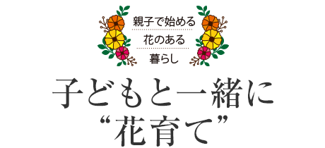 親子で始める花のある暮らし 子どもと一緒に“花育て”