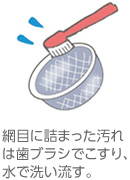 網目に詰まった汚れは歯ブラシでこすり、水で洗い流す。