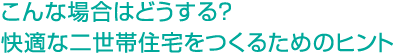 こんな場合はどうする？快適な二世帯住宅をつくるためのヒント