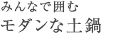 みんなで囲む モダンな土鍋