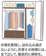 衣類を整理し、詰め込み過ぎないように。衣替えの時期には、全て出して、徹底的に掃除を。