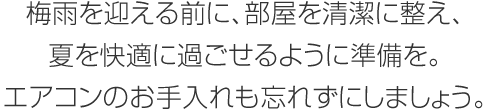 梅雨を迎える前に、部屋を清潔に整え、夏を快適に過ごせるように準備を。エアコンのお手入れも忘れずにしましょう。