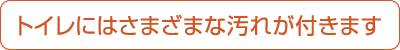 トイレにはさまざまな汚れが付きます