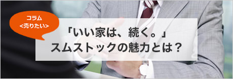 コラム＜売りたい＞　「いい家は、続く。」スムストックの魅力とは？