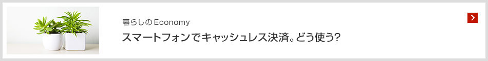 [暮らしのEconomy]スマートフォンでキャッシュレス決済。どう使う？