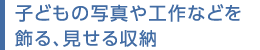 子どもの寫真や工作などを飾る、見せる収納