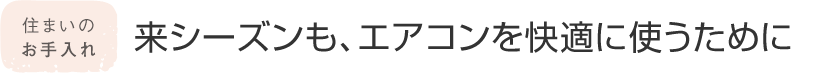 住まいのお手入れ 來シーズンも、エアコンを快適に使うために