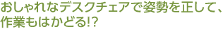 おしゃれなデスクチェアで姿勢を正して、作業(yè)もはかどる！？