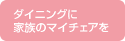 ダイニングに家族のマイチェアを