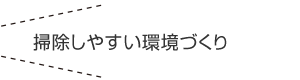 掃除しやすい環(huán)境づくり