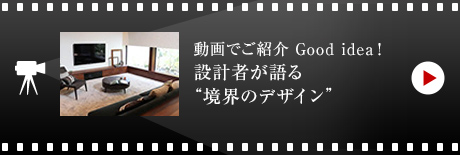 動畫でご紹介 Good idea！
設計者が語る“境界のデザイン”