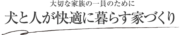 大切な家族の一員のために犬と人が快適に暮らす家づくり