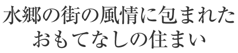 水郷の街の風情に包まれたおもてなしの住まい