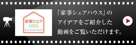 「家事シェアハウス」のアイデアをご紹介した動畫をご覧いただけます。