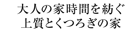 大人の家時間を紡ぐ上質(zhì)とくつろぎの家